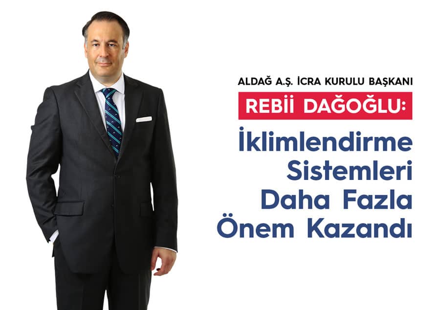 Aldağ A.Ş. İcra Kurulu Başkanı Rebii Dağoğlu: “İklimlendirme Sistemleri Daha Fazla Önem Kazandı”